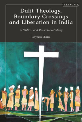 Dalit Theology, Boundary Crossings and Liberation in India: A Biblical and Postcolonial Study (Library of Islamic South Asia)