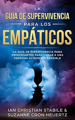 La Guía De Supervivencia Para Los Empaticos: La guía de supervivencia para principiantes para curar a una persona altamente sensible (Spanish Edition)