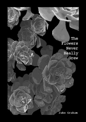 The Flowers Never Really Grew (Poetry)