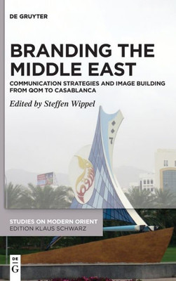 Branding the Middle East: Communication Strategies and Image Building from Qom to Casablanca (Studies on Modern Orient)