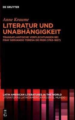 Literatur und Unabhängigkeit: Transatlantische Verflechtungen bei fray Servando Teresa de Mier (1763-1827) (Latin American Literatures In The World / Literaturas Latino) (German Edition)