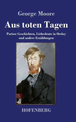 Aus toten Tagen: Pariser Geschichten, Liebesleute in Orelay und andere Erzählungen (German Edition)