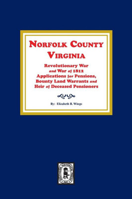 Norfolk County, VA. Revolutionary War and War of 1812 Application for Pensions, Bounty Land Warrants and Heirs of Deceased Pensioners.
