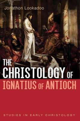 The Christology of Ignatius of Antioch (Studies in Early Christology)