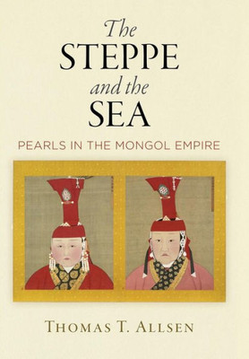 The Steppe and the Sea: Pearls in the Mongol Empire (Encounters with Asia)
