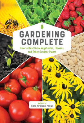 Gardening Complete: How to Best Grow Vegetables, Flowers, and Other Outdoor Plants