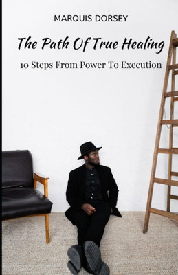 THE PATH OF TRUE HEALING: 10 Steps From Power To Execution.