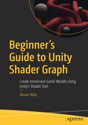 Beginner's Guide to Unity Shader Graph: Create Immersive Game Worlds Using Unitys Shader Tool