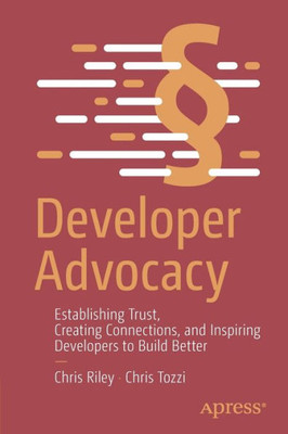 Developer Advocacy: Establishing Trust, Creating Connections, and Inspiring Developers to Build Better
