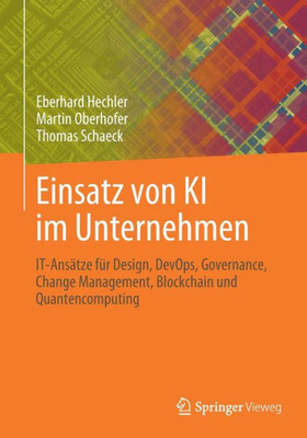 Einsatz von KI im Unternehmen: IT-Ansätze für Design, DevOps, Governance, Change Management, Blockchain und Quantencomputing (German Edition)