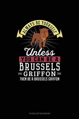 Always Be Yourself Unless You Can Be A Brussels Griffon Then Be A Brussels Griffon: To Do List Notebook