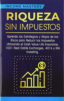 Riqueza sin impuestos: Aprenda las estrategias y atajos de los ricos para reducir los impuestos utilizando el Cash Value Life Insurance, 1031 Real ... 401k y IRA Investing (Spanish Edition)