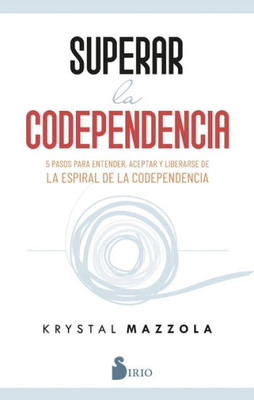 SUPERAR LA CODEPENDENCIA: 5 pasos para entender, aceptar y liberarse de la espiral de la codependencia (Spanish Edition)