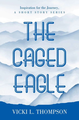 The Caged Eagle: Inspiration for the Journey, a short story series