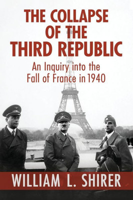 The Collapse of the Third Republic: An Inquiry into the Fall of France in 1940