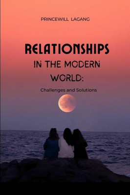 Relationships in the Modern World: Challenges and Solutions