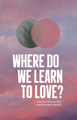 Where Do We Learn to Love?: Short Stories & Photos