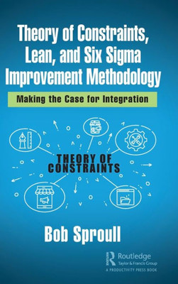 Theory of Constraints, Lean, and Six Sigma Improvement Methodology: Making the Case for Integration