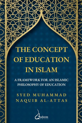 The concept of Education in Islam: A Framework for an Islamic Philosophy of Education