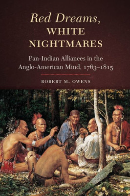 Red Dreams, White Nightmares: Pan-Indian Alliances in the Anglo-American Mind, 1763-1815