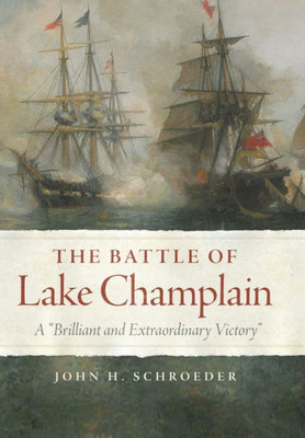 The Battle of Lake Champlain: A "Brilliant and Extraordinary Victory" (Volume 49) (Campaigns and Commanders Series)