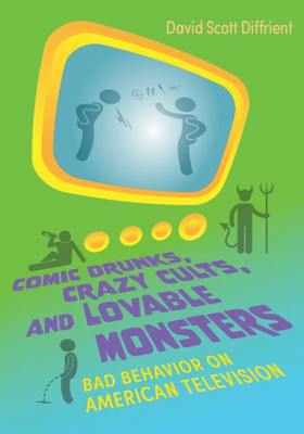 Comic Drunks, Crazy Cults, and Lovable Monsters: Bad Behavior on American Television (Television and Popular Culture)