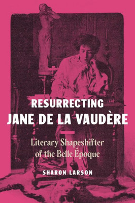 Resurrecting Jane de La Vaudère: Literary Shapeshifter of the Belle Epoque