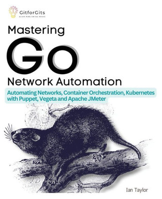 Mastering Go Network Automation: Automating Networks, Container Orchestration, Kubernetes with Puppet, Vegeta and Apache JMeter