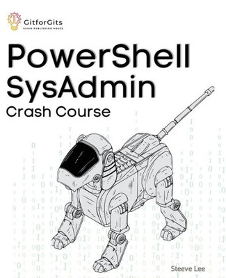 PowerShell SysAdmin Crash Course: Unlock the Full Potential of PowerShell with Advanced Techniques, Automation, Configuration Management and Integration