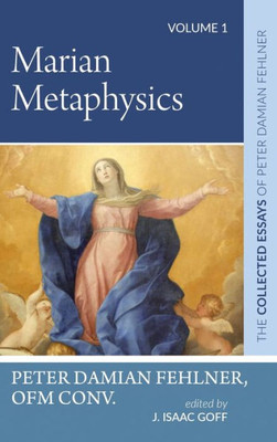 Marian Metaphysics: The Collected Essays of Peter Damian Fehlner, Ofm Conv: Volume 1