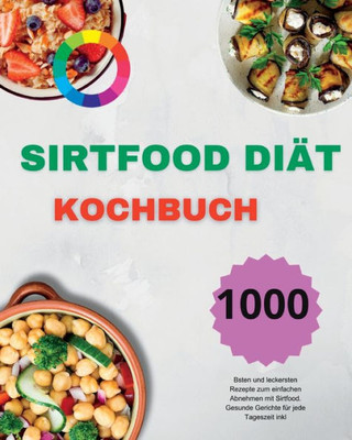 Sirtfood Diät Kochbuch: Die 1000 besten und leckersten Rezepte zum einfachen Abnehmen mit Sirtfood. Gesunde Gerichte für jede Tageszeit inkl (German Edition)