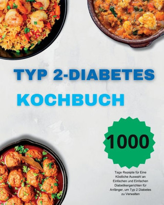 Typ 2-Diabetes Kochbuch: 1000 Tage Rezepte für Eine Köstliche Auswahl an Einfachen und Einfachen Diabetikergerichten für Anfänger, um Typ 2 Diabetes zu Verwalten (German Edition)