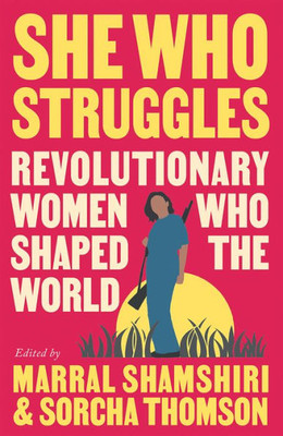 She Who Struggles: Revolutionary Women Who Shaped the World