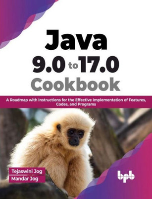 Java 9.0 to 17.0 Cookbook: A Roadmap with Instructions for the Effective Implementation of Features, Codes, and Programs (English Edition)