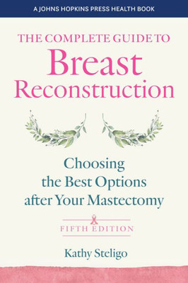 The Complete Guide to Breast Reconstruction: Choosing the Best Options after Your Mastectomy (A Johns Hopkins Press Health Book)