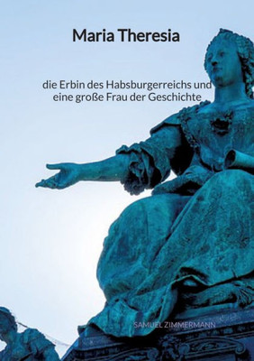 Maria Theresia - die Erbin des Habsburgerreichs und eine große Frau der Geschichte (German Edition)