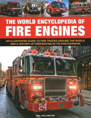 The World Encyclopedia of Fire Engines: An Illustrated Guide to Fire Trucks Around the World and a History of Firefighting in 700 Photosgraphs