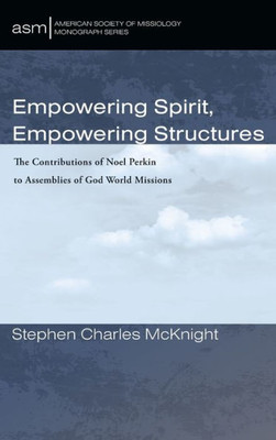 Empowering Spirit, Empowering Structures: The Contributions of Noel Perkin to Assemblies of God World Missions (American Society of Missiology Monograph)