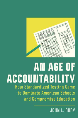 An Age of Accountability: How Standardized Testing Came to Dominate American Schools and Compromise Education (New Directions in the History of Education)