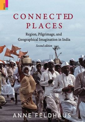 Connected Places: Religion, Pilgrimage, And Geographical Imagination In India