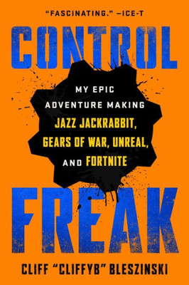 Control Freak: My Epic Adventure Making Jazz Jackrabbit, Gears of War, Unreal, and Fortnite