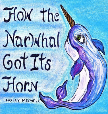How the Narwhal Got Its Horn (Narwhal Tales)