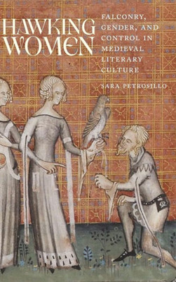 Hawking Women: Falconry, Gender, and Control in Medieval Literary Culture (Interventions: New Studies Medieval Cult)