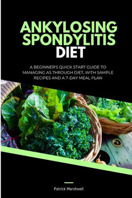 Ankylosing Spondylitis Diet: A Beginner's Quick Start Guide to Managing AS Through Diet, With Sample Recipes and a 7-Day Meal Plan