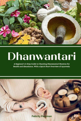 Dhanwantari: A Beginner's 6-Step Guide to Chanting Dhanwantari Mantras for Health and Abundance, With a Quick Start Overview of Ayurveda