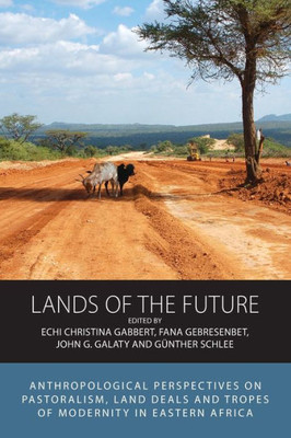 Lands of the Future: Anthropological Perspectives on Pastoralism, Land Deals and Tropes of Modernity in Eastern Africa (Integration and Conflict Studies, 23)