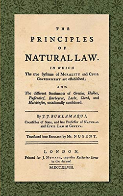 The Principles of Natural Law. In Which the True Systems of Morality and Civil Government are Established; and the Different Sentiments of Grotius, ... Translated into English by Mr. Nugent.