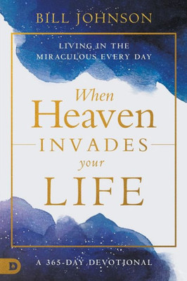 When Heaven Invades Your Life: Living in the Miraculous Every Day