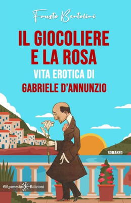 Il giocoliere e la rosa: Vita erotica di Gabriele DAnnunzio (ANUNNAKI - Narrativa) (Italian Edition)