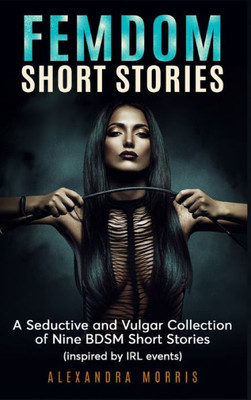 Femdom Short Stories: A Collection of Nine BDSM Stories, Inspired by IRL events (Femdom Action)